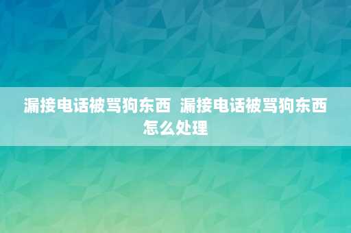 漏接电话被骂狗东西  漏接电话被骂狗东西怎么处理