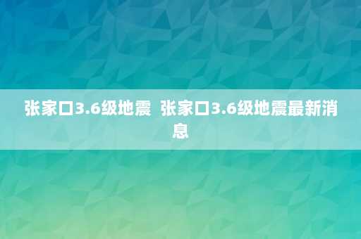 张家口3.6级地震  张家口3.6级地震最新消息