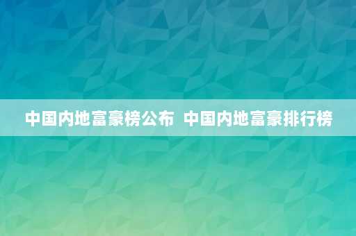 中国内地富豪榜公布  中国内地富豪排行榜