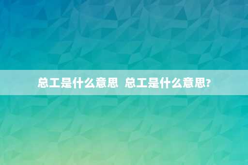 总工是什么意思  总工是什么意思?