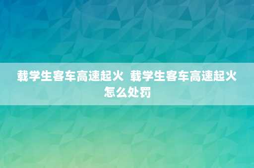 载学生客车高速起火  载学生客车高速起火怎么处罚