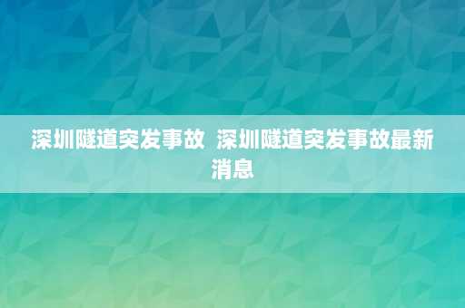 深圳隧道突发事故  深圳隧道突发事故最新消息