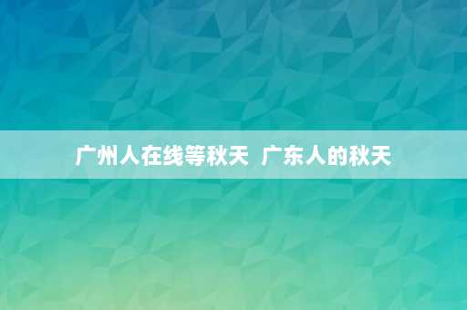 广州人在线等秋天  广东人的秋天