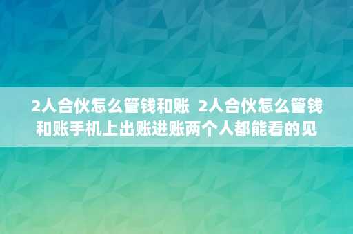 2人合伙怎么管钱和账  2人合伙怎么管钱和账手机上出账进账两个人都能看的见