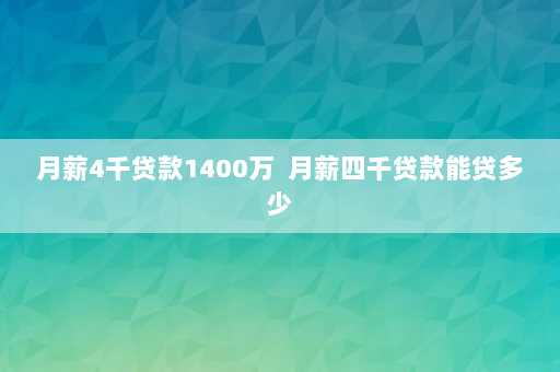 月薪4千贷款1400万  月薪四千贷款能贷多少