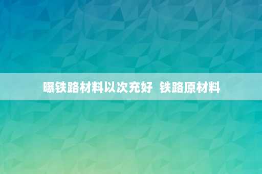 曝铁路材料以次充好  铁路原材料