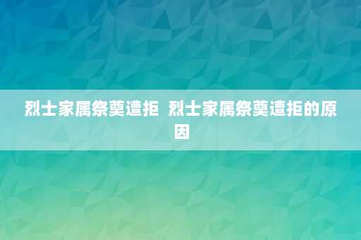 烈士家属祭奠遭拒  烈士家属祭奠遭拒的原因