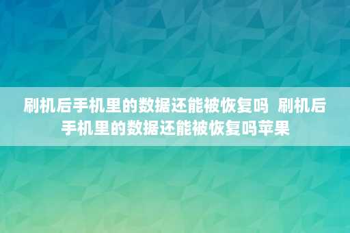 刷机后手机里的数据还能被恢复吗  刷机后手机里的数据还能被恢复吗苹果