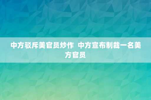 中方驳斥美官员炒作  中方宣布制裁一名美方官员