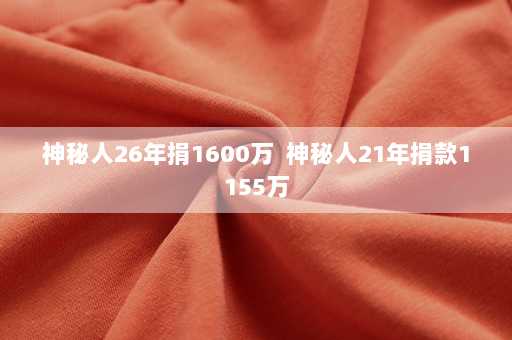 神秘人26年捐1600万  神秘人21年捐款1155万