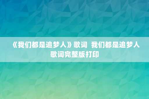 《我们都是追梦人》歌词  我们都是追梦人歌词完整版打印