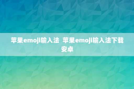 苹果emoji输入法  苹果emoji输入法下载安卓