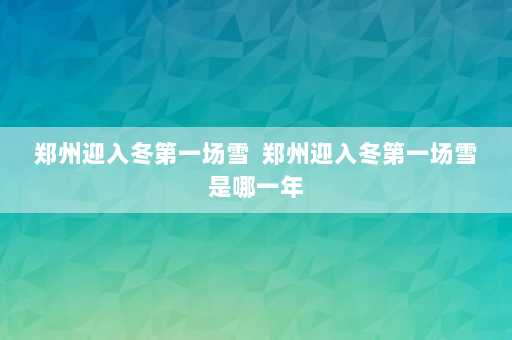 郑州迎入冬第一场雪  郑州迎入冬第一场雪是哪一年