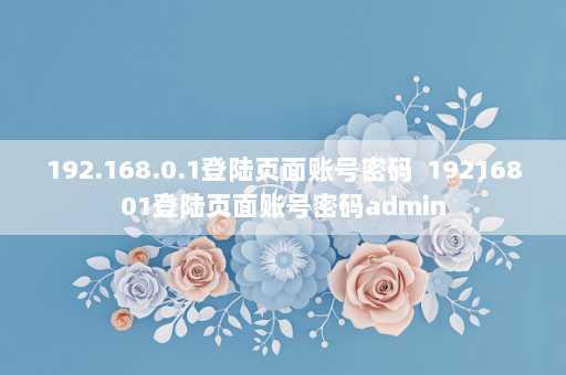 192.168.0.1登陆页面账号密码  19216801登陆页面账号密码admin