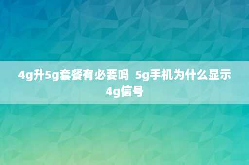 4g升5g套餐有必要吗  5g手机为什么显示4g信号