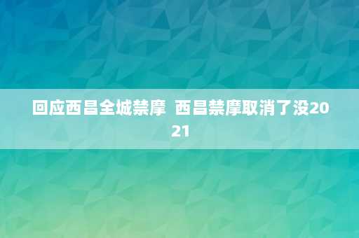 回应西昌全城禁摩  西昌禁摩取消了没2021