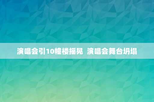 演唱会引10幢楼摇晃  演唱会舞台坍塌