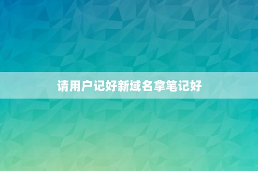 请用户记好新域名拿笔记好⎛⎞网站老域名跳转到新域名