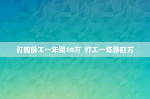 打四份工一年攒10万  打工一年挣四万