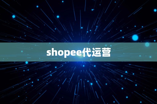 shopee代运营⎛⎞ shopee代运营真的假的