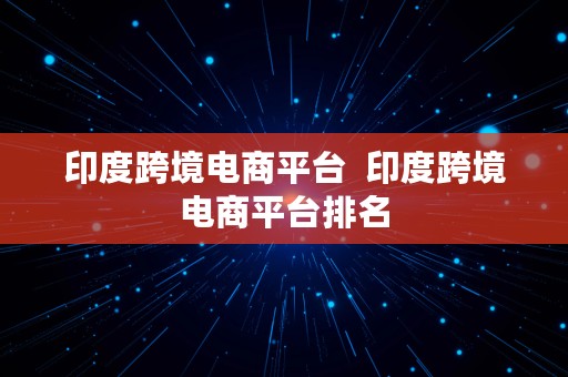 印度跨境电商平台  印度跨境电商平台排名