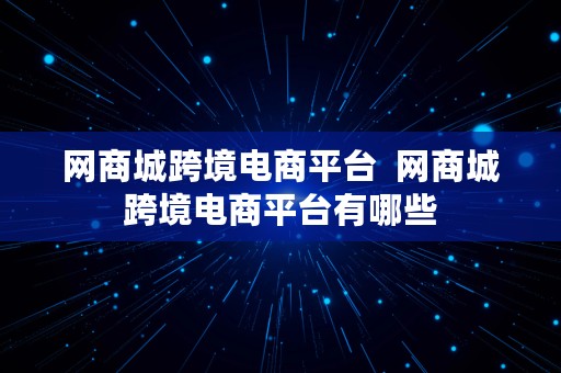 网商城跨境电商平台  网商城跨境电商平台有哪些