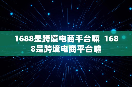 1688是跨境电商平台嘛  1688是跨境电商平台嘛