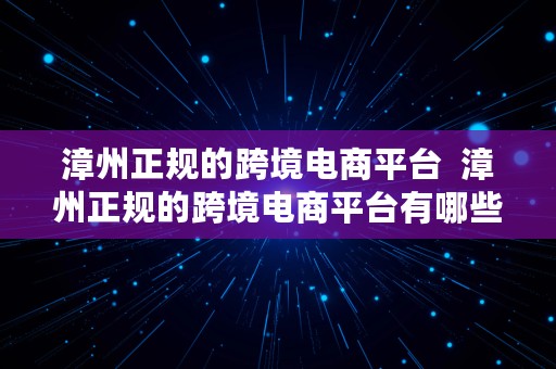 漳州正规的跨境电商平台  漳州正规的跨境电商平台有哪些