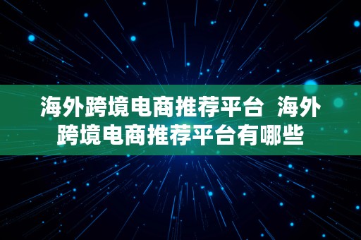 海外跨境电商推荐平台  海外跨境电商推荐平台有哪些