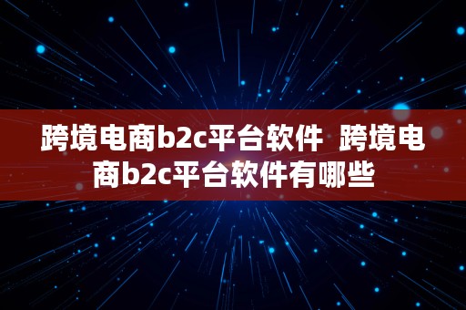 跨境电商b2c平台软件  跨境电商b2c平台软件有哪些