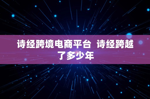 诗经跨境电商平台  诗经跨越了多少年