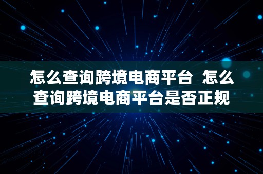 怎么查询跨境电商平台  怎么查询跨境电商平台是否正规