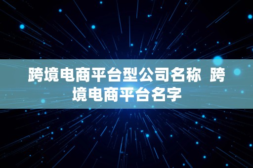 跨境电商平台型公司名称  跨境电商平台名字