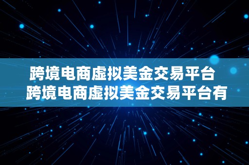 跨境电商虚拟美金交易平台  跨境电商虚拟美金交易平台有哪些