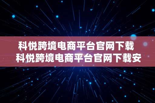 科悦跨境电商平台官网下载  科悦跨境电商平台官网下载安装