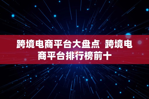 跨境电商平台大盘点  跨境电商平台排行榜前十