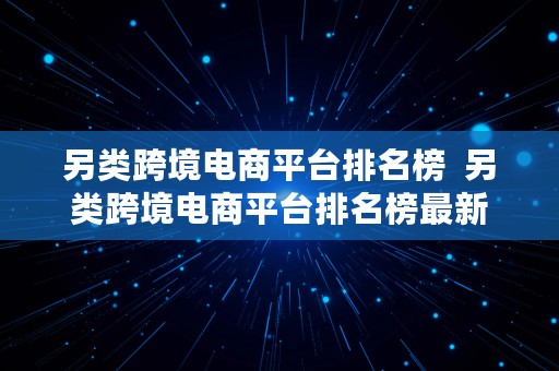 另类跨境电商平台排名榜  另类跨境电商平台排名榜最新