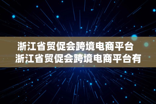 浙江省贸促会跨境电商平台  浙江省贸促会跨境电商平台有哪些