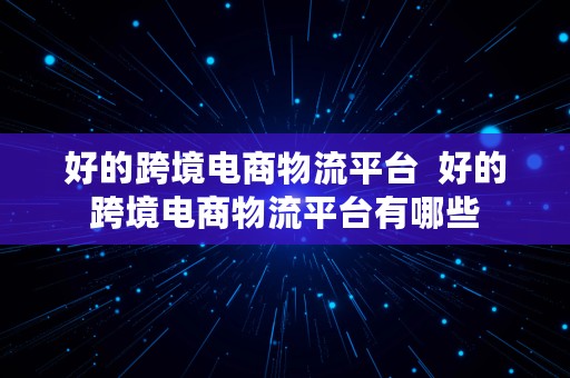 好的跨境电商物流平台  好的跨境电商物流平台有哪些