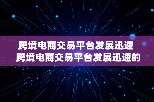 跨境电商交易平台发展迅速  跨境电商交易平台发展迅速的原因