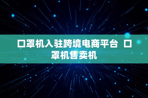 口罩机入驻跨境电商平台  口罩机售卖机