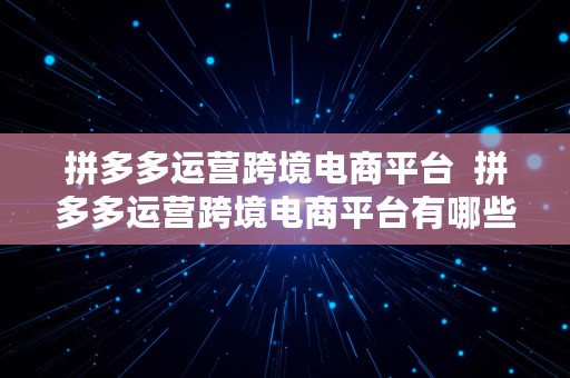 拼多多运营跨境电商平台  拼多多运营跨境电商平台有哪些