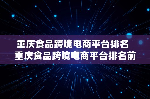 重庆食品跨境电商平台排名  重庆食品跨境电商平台排名前十