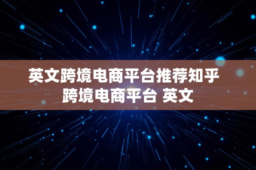 英文跨境电商平台推荐知乎  跨境电商平台 英文