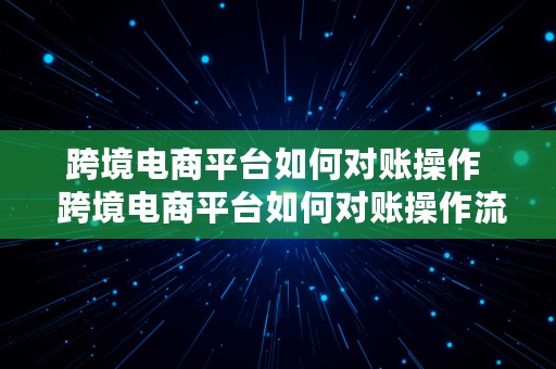 跨境电商平台如何对账操作  跨境电商平台如何对账操作流程