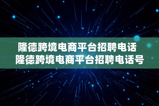 隆德跨境电商平台招聘电话  隆德跨境电商平台招聘电话号码