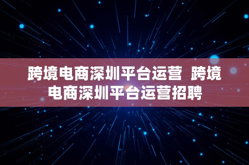 跨境电商深圳平台运营  跨境电商深圳平台运营招聘