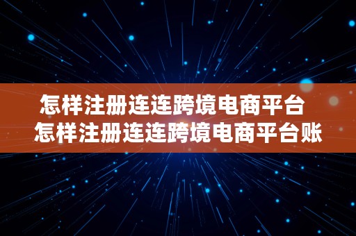 怎样注册连连跨境电商平台  怎样注册连连跨境电商平台账号