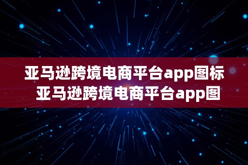 亚马逊跨境电商平台app图标  亚马逊跨境电商平台app图标是什么