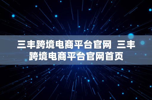 三丰跨境电商平台官网  三丰跨境电商平台官网首页